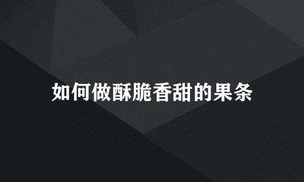 如何做酥脆香甜的果条