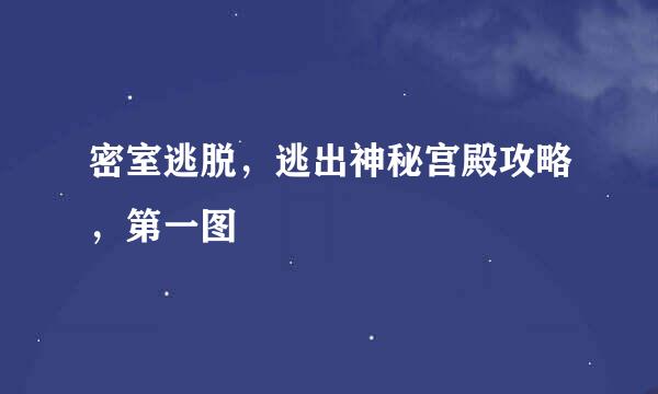 密室逃脱，逃出神秘宫殿攻略，第一图