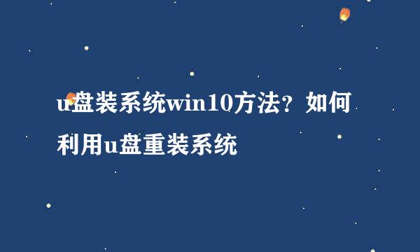 u盘装系统win10方法？如何利用u盘重装系统