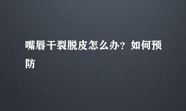 嘴唇干裂脱皮怎么办？如何预防