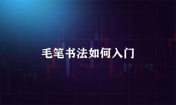 毛笔书法如何入门