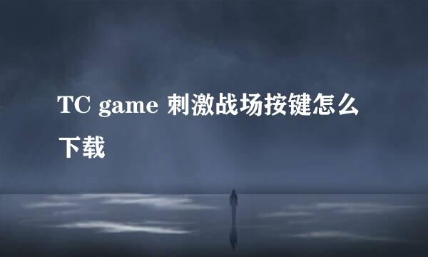 TC game 刺激战场按键怎么下载