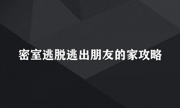 密室逃脱逃出朋友的家攻略