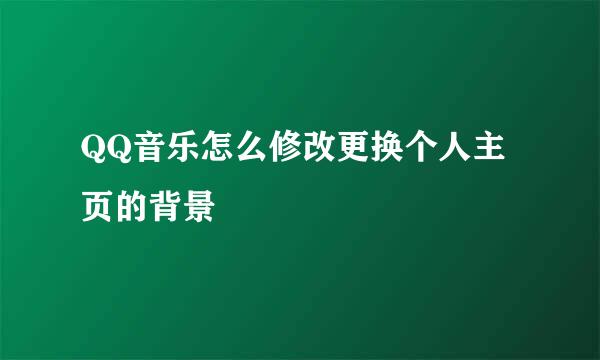 QQ音乐怎么修改更换个人主页的背景