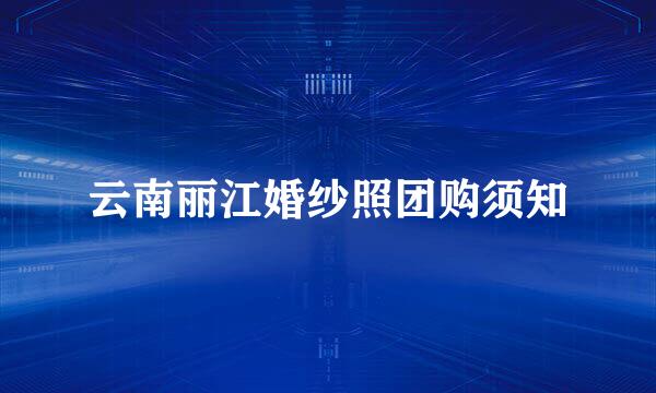 云南丽江婚纱照团购须知
