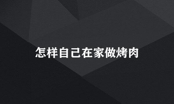 怎样自己在家做烤肉