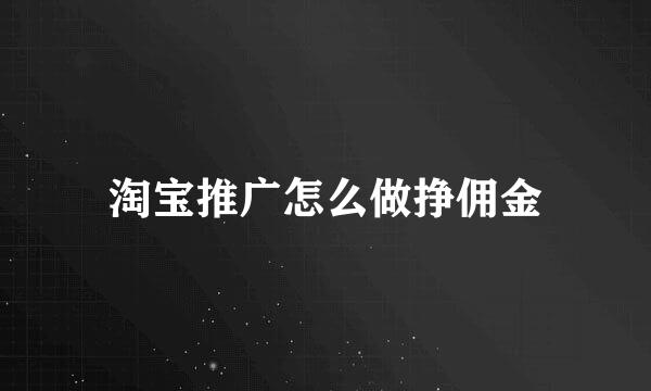淘宝推广怎么做挣佣金
