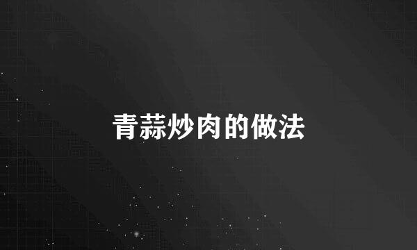 青蒜炒肉的做法