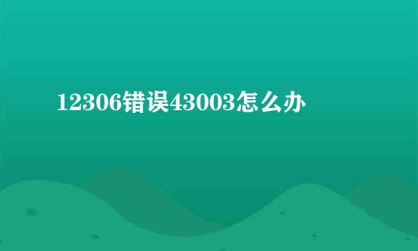 12306错误43003怎么办
