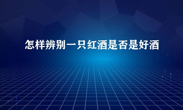 怎样辨别一只红酒是否是好酒