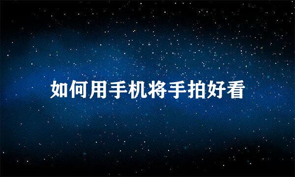如何用手机将手拍好看