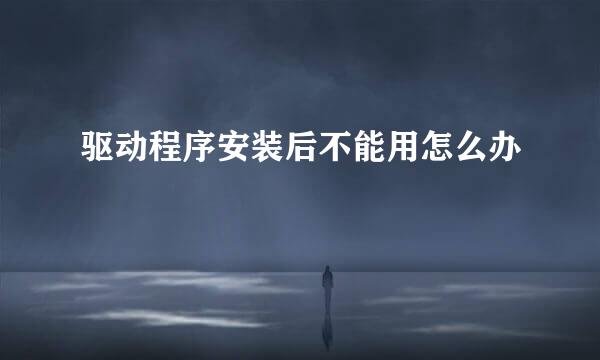 驱动程序安装后不能用怎么办