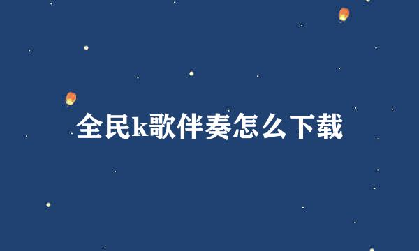 全民k歌伴奏怎么下载