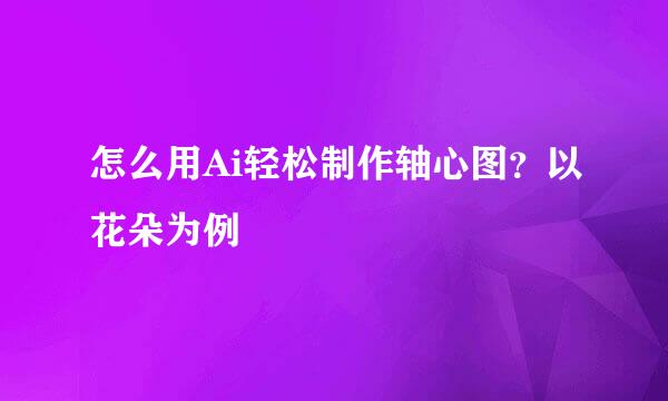 怎么用Ai轻松制作轴心图？以花朵为例