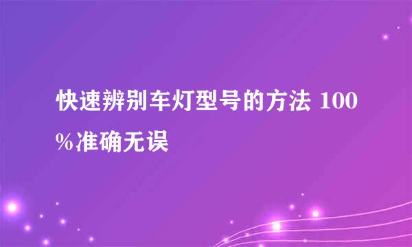 快速辨别车灯型号的方法 100%准确无误
