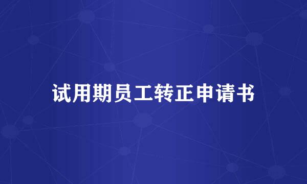 试用期员工转正申请书