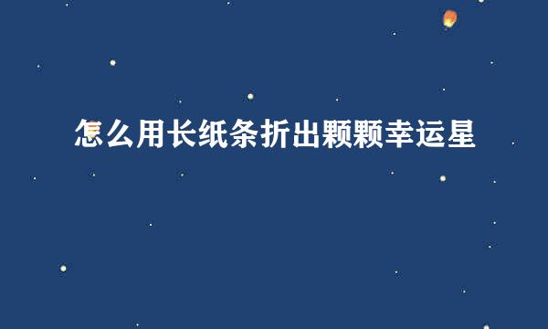 怎么用长纸条折出颗颗幸运星