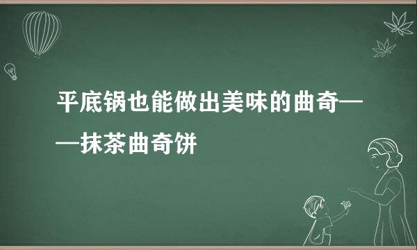 平底锅也能做出美味的曲奇——抹茶曲奇饼