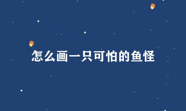 怎么画一只可怕的鱼怪