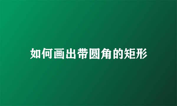 如何画出带圆角的矩形