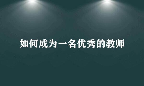 如何成为一名优秀的教师