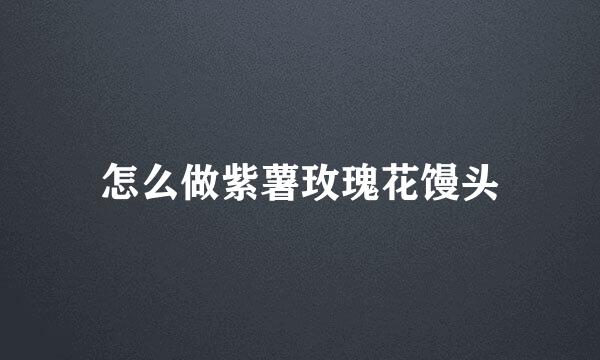 怎么做紫薯玫瑰花馒头