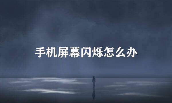 手机屏幕闪烁怎么办