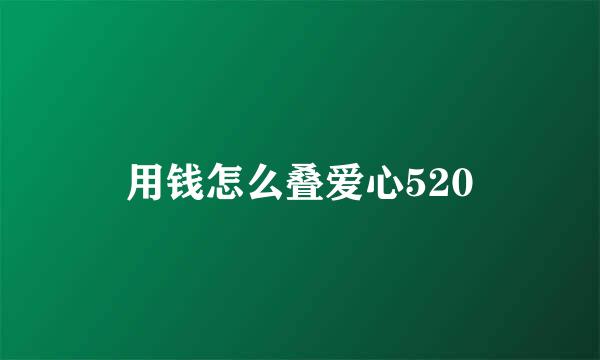 用钱怎么叠爱心520
