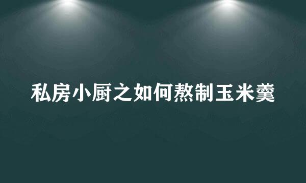 私房小厨之如何熬制玉米羹