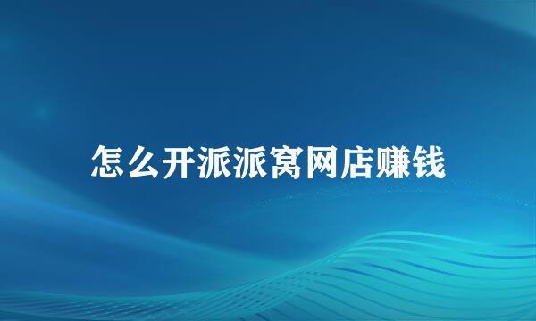 怎么开派派窝网店赚钱