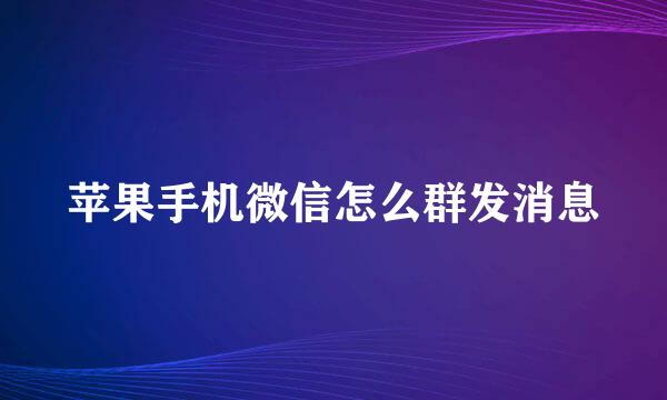 苹果手机微信怎么群发消息