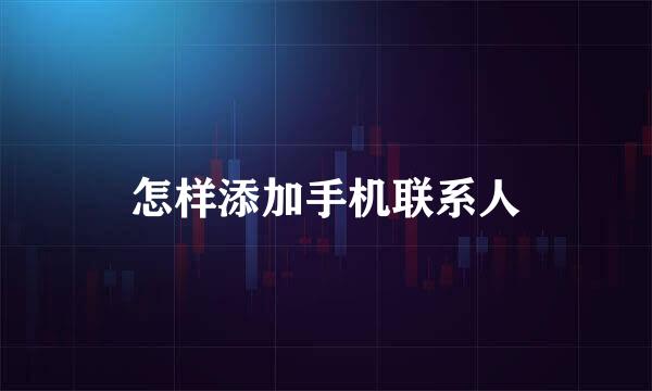 怎样添加手机联系人