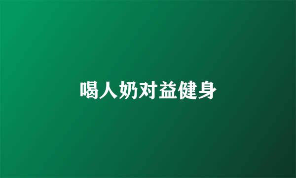 喝人奶对益健身