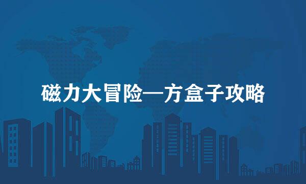 磁力大冒险—方盒子攻略