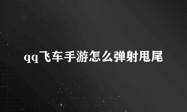 qq飞车手游怎么弹射甩尾