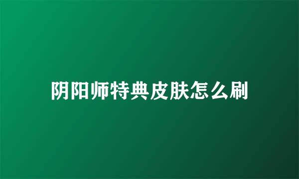 阴阳师特典皮肤怎么刷