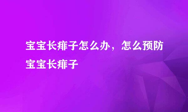 宝宝长痱子怎么办，怎么预防宝宝长痱子