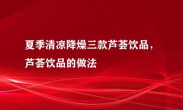 夏季清凉降燥三款芦荟饮品，芦荟饮品的做法