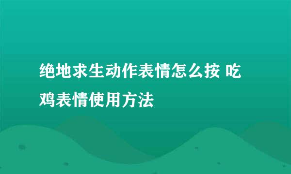 绝地求生动作表情怎么按 吃鸡表情使用方法