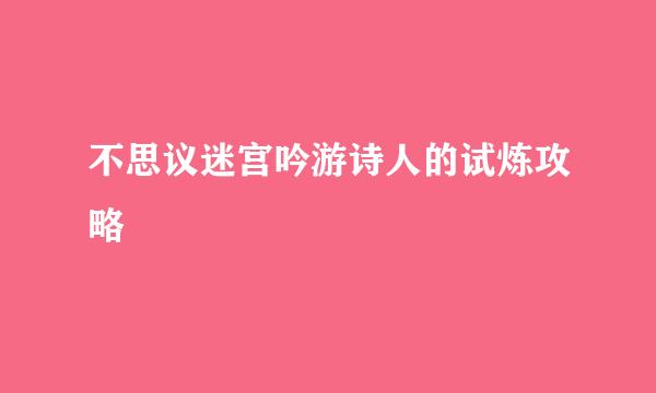 不思议迷宫吟游诗人的试炼攻略