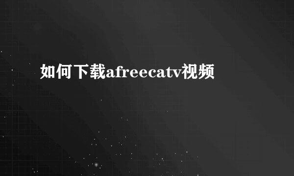 如何下载afreecatv视频