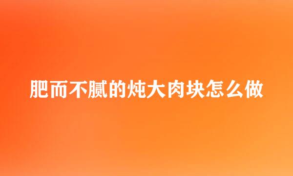 肥而不腻的炖大肉块怎么做