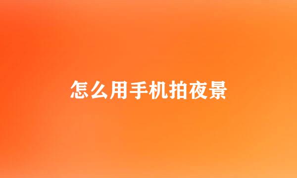 怎么用手机拍夜景