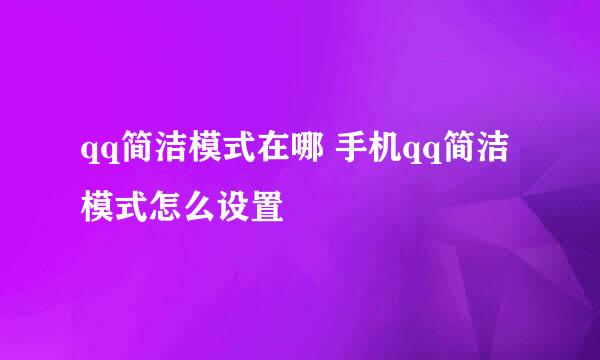 qq简洁模式在哪 手机qq简洁模式怎么设置