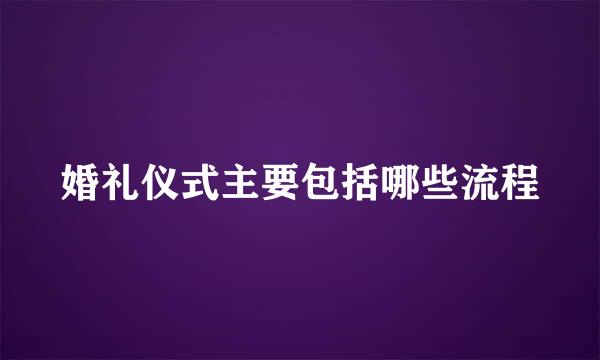婚礼仪式主要包括哪些流程