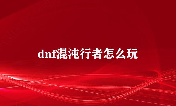 dnf混沌行者怎么玩