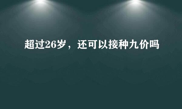超过26岁，还可以接种九价吗