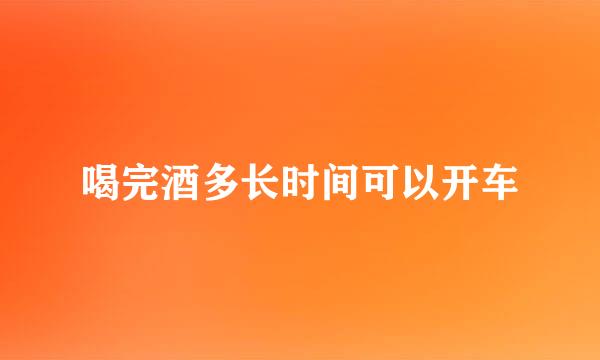 喝完酒多长时间可以开车