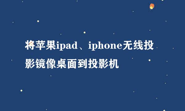 将苹果ipad、iphone无线投影镜像桌面到投影机