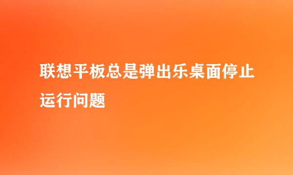 联想平板总是弹出乐桌面停止运行问题